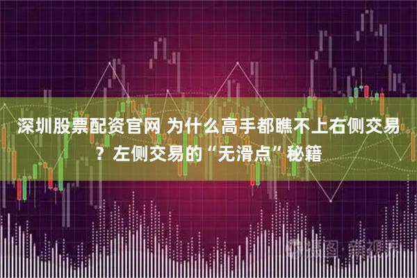 深圳股票配资官网 为什么高手都瞧不上右侧交易？左侧交易的“无滑点”秘籍