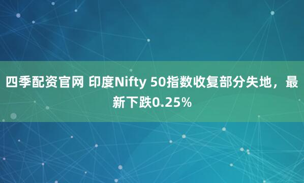 四季配资官网 印度Nifty 50指数收复部分失地，最新下跌0.25%