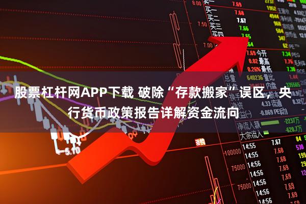 股票杠杆网APP下载 破除“存款搬家”误区，央行货币政策报告详解资金流向