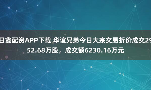 日鑫配资APP下载 华谊兄弟今日大宗交易折价成交2952.68万股，成交额6230.16万元