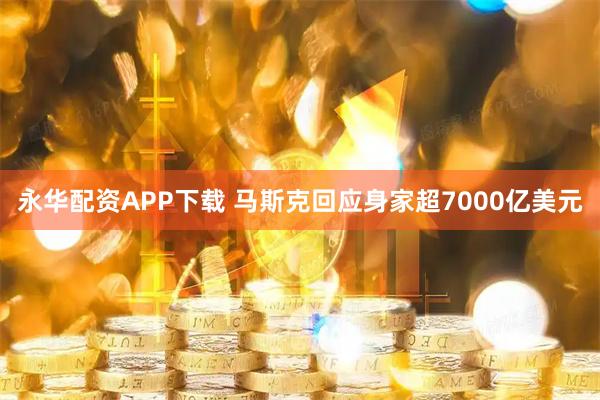永华配资APP下载 马斯克回应身家超7000亿美元