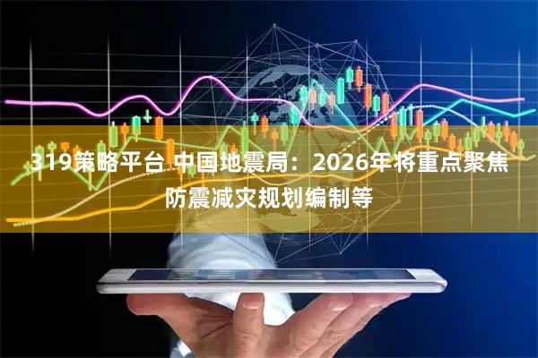 319策略平台 中国地震局：2026年将重点聚焦防震减灾规划编制等