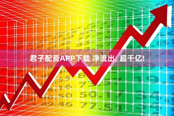 君子配资APP下载 净流出, 超千亿!