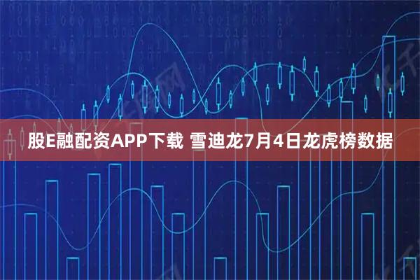 股E融配资APP下载 雪迪龙7月4日龙虎榜数据