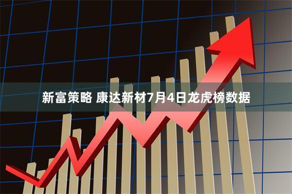 新富策略 康达新材7月4日龙虎榜数据