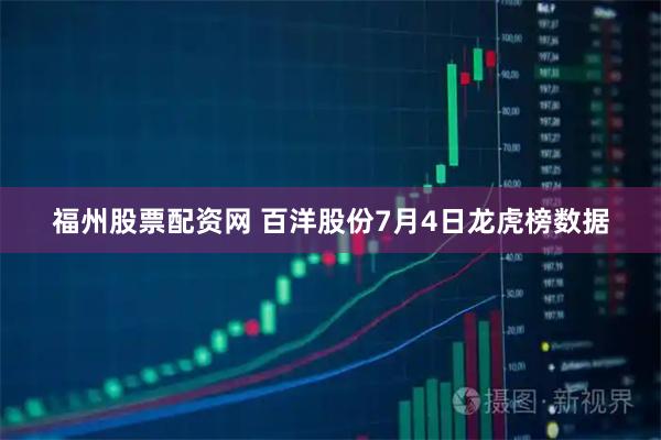 福州股票配资网 百洋股份7月4日龙虎榜数据