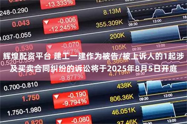 辉煌配资平台 建工一建作为被告/被上诉人的1起涉及买卖合同纠纷的诉讼将于2025年8月5日开庭