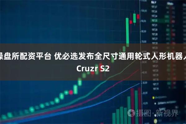 操盘所配资平台 优必选发布全尺寸通用轮式人形机器人Cruzr S2